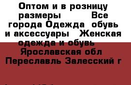 Оптом и в розницу размеры 50-66 - Все города Одежда, обувь и аксессуары » Женская одежда и обувь   . Ярославская обл.,Переславль-Залесский г.